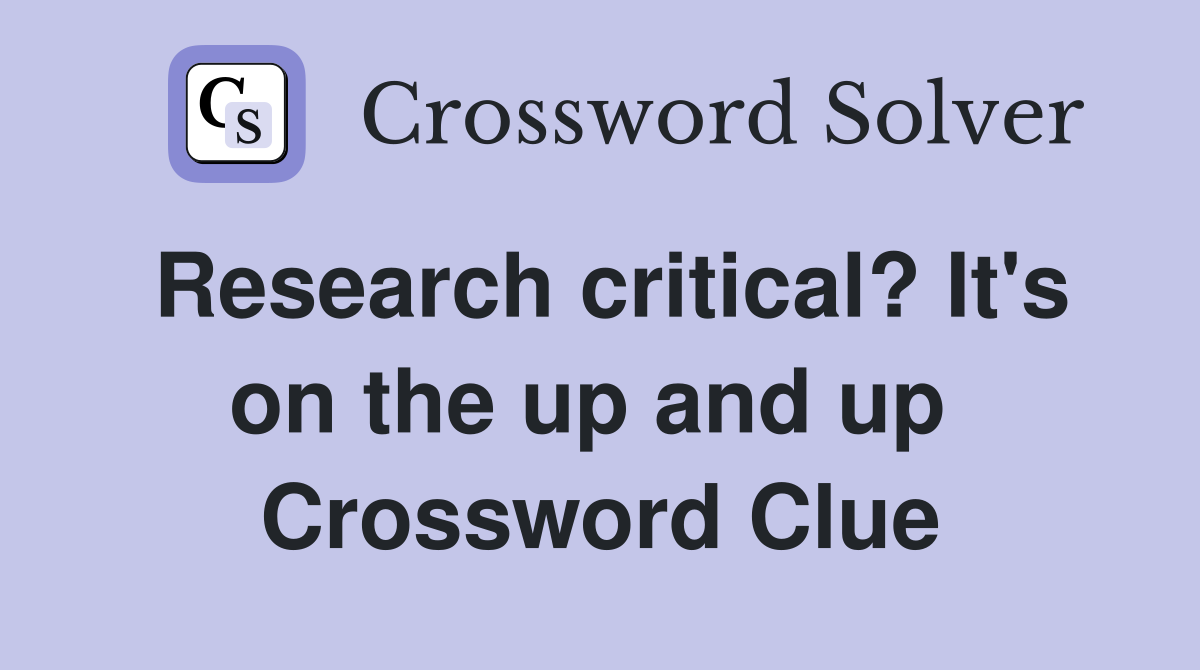 Research critical? It's on the up and up  Crossword Clue