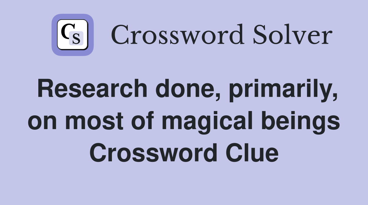 Research done, primarily, on most of magical beings Crossword Clue