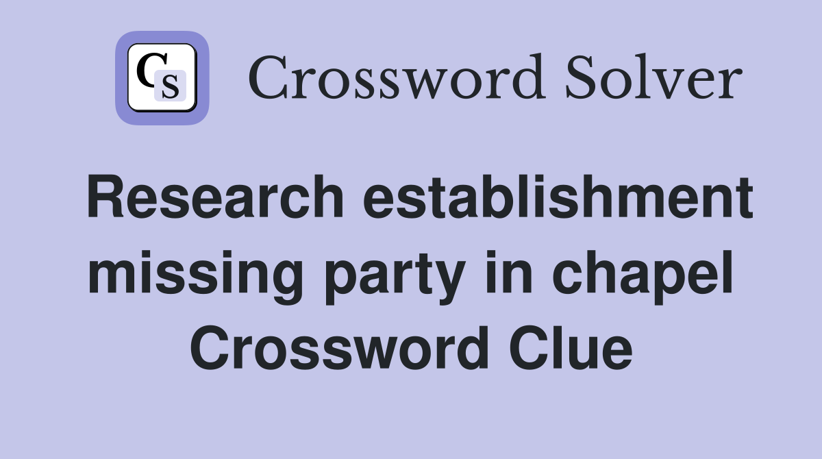 Research establishment missing party in chapel Crossword Clue