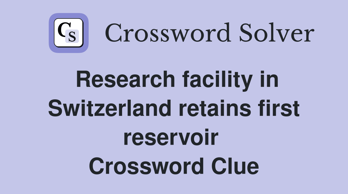 Research facility in Switzerland retains first reservoir  Crossword Clue