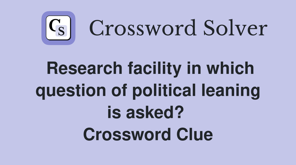 Research facility in which question of political leaning is asked?  Crossword Clue