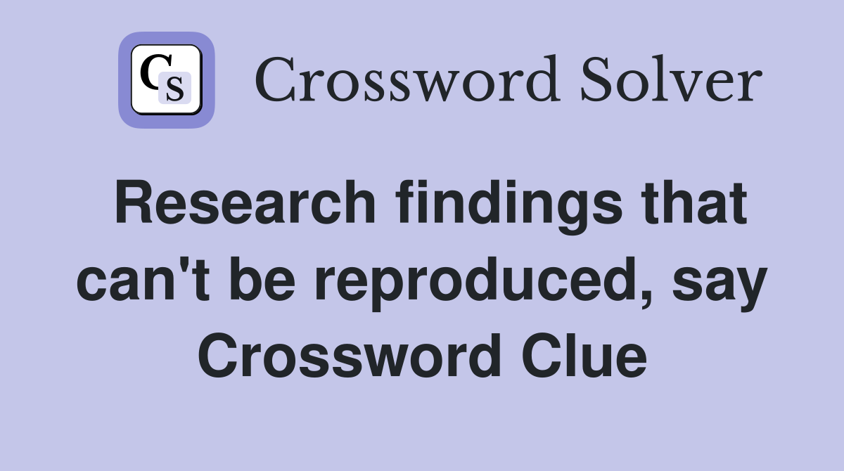 Research findings that can't be reproduced, say Crossword Clue