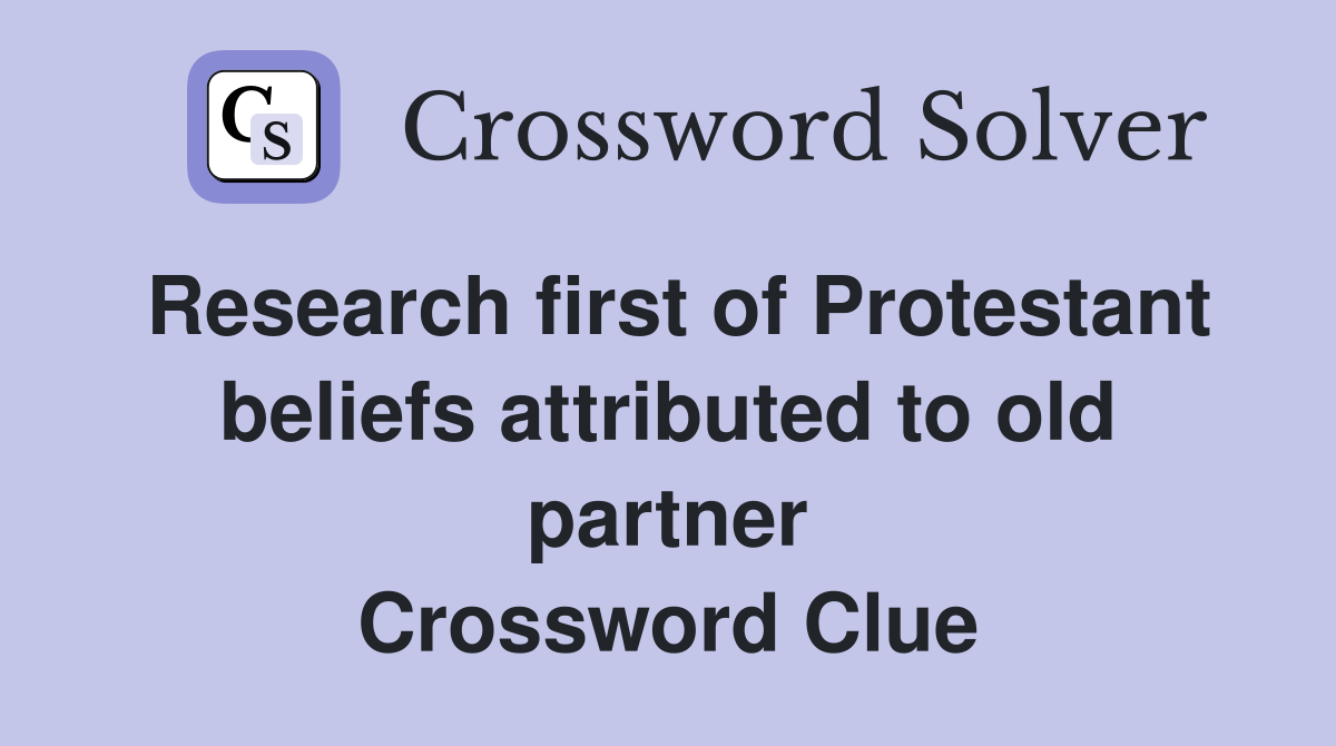Research first of Protestant beliefs attributed to old partner Crossword Clue