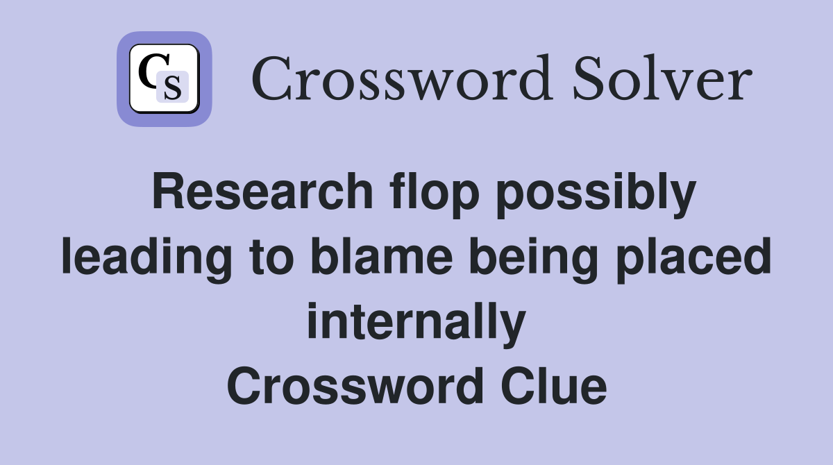 Research flop possibly leading to blame being placed internally Crossword Clue