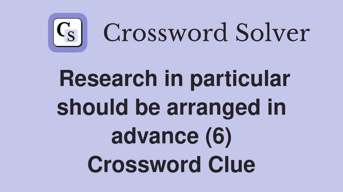 Research in particular should be arranged in advance (6) Crossword Clue