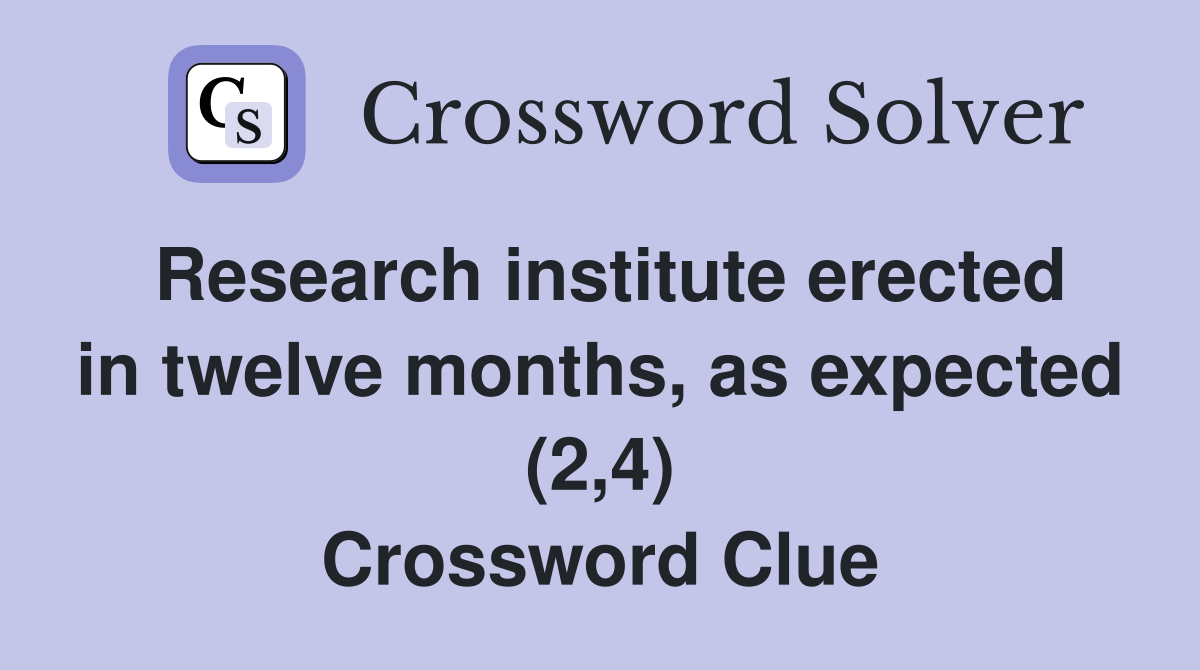 Research institute erected in twelve months, as expected (2,4) Crossword Clue