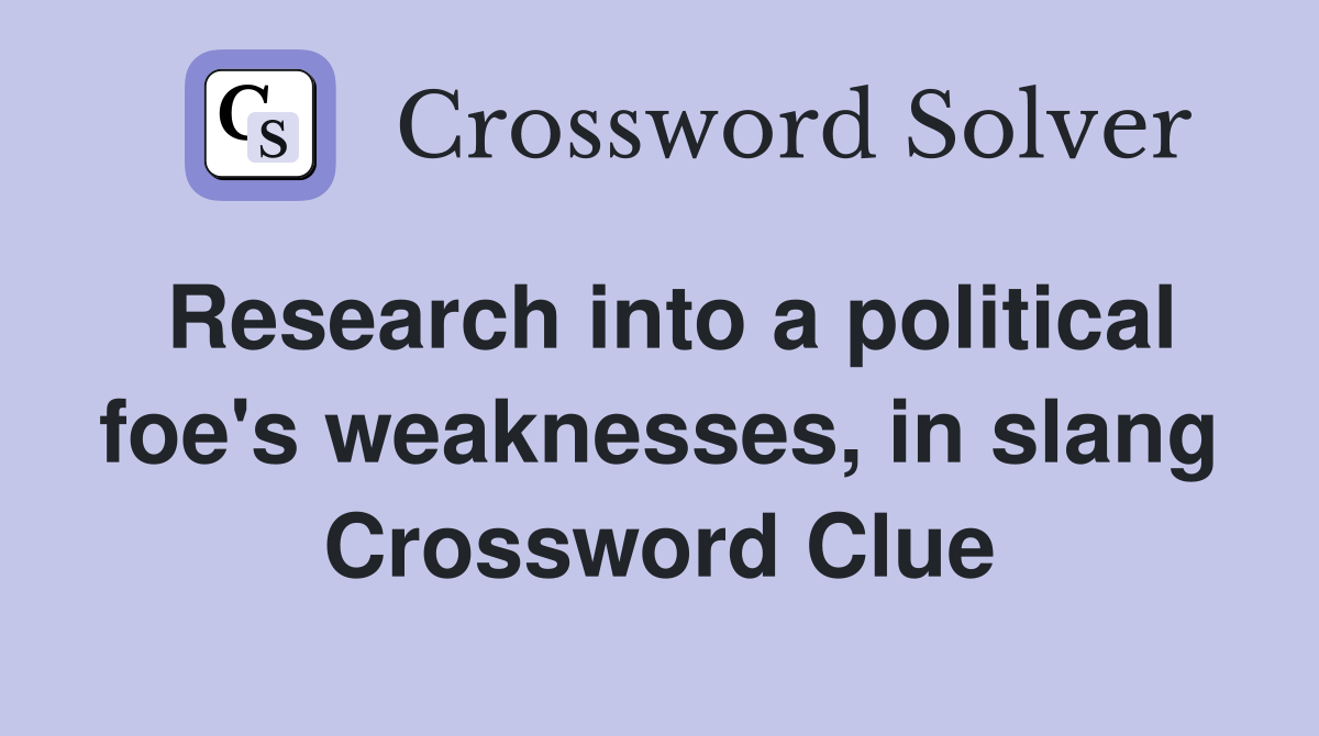 Research into a political foe's weaknesses, in slang Crossword Clue