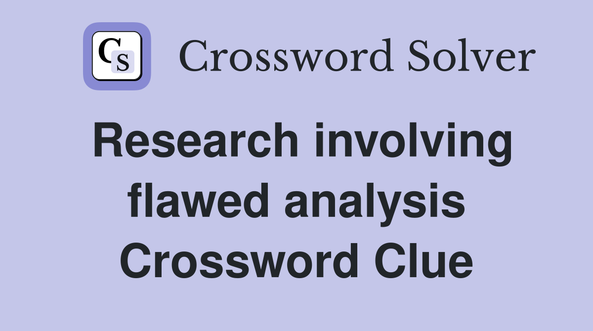 Research involving flawed analysis Crossword Clue