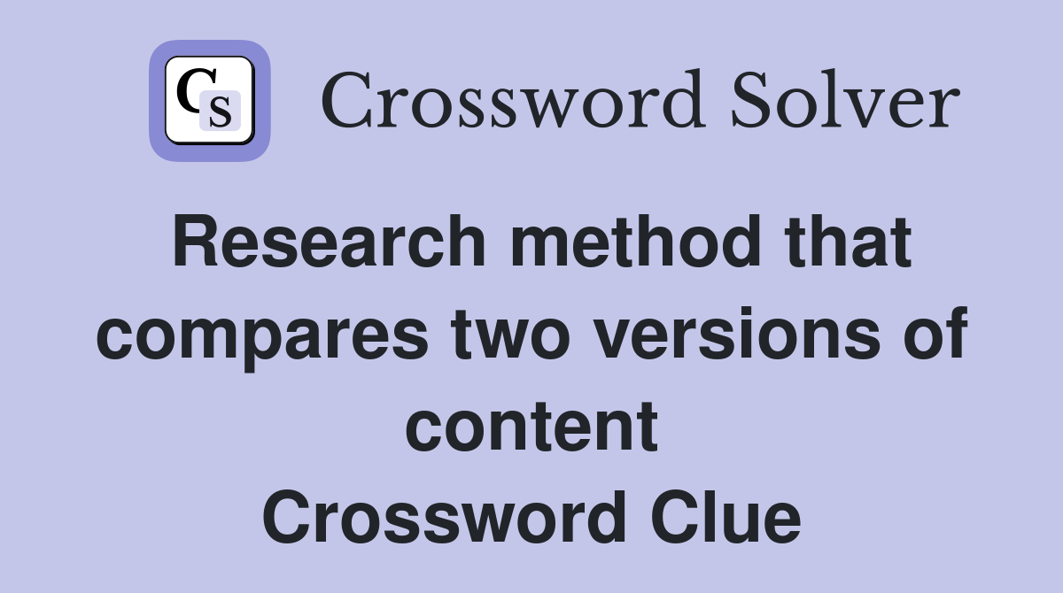 Research method that compares two versions of content Crossword Clue