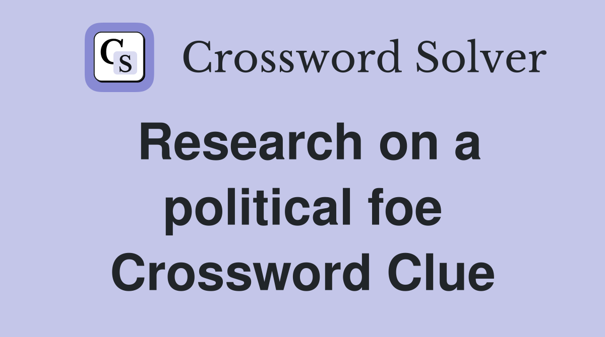 Research on a political foe Crossword Clue