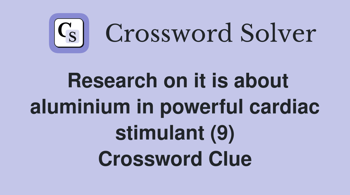 Research on it is about aluminium in powerful cardiac stimulant (9) Crossword Clue