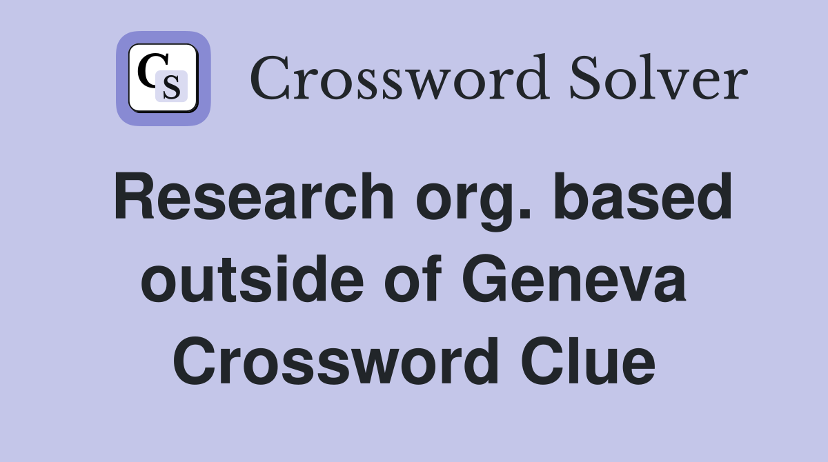 Research org. based outside of Geneva Crossword Clue