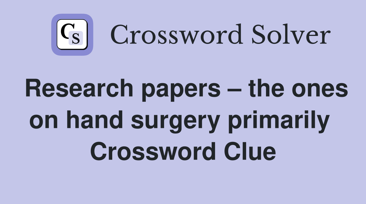 Research papers – the ones on hand surgery primarily  Crossword Clue