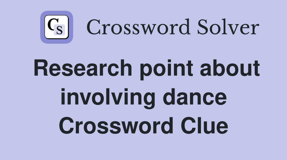Research point about involving dance Crossword Clue