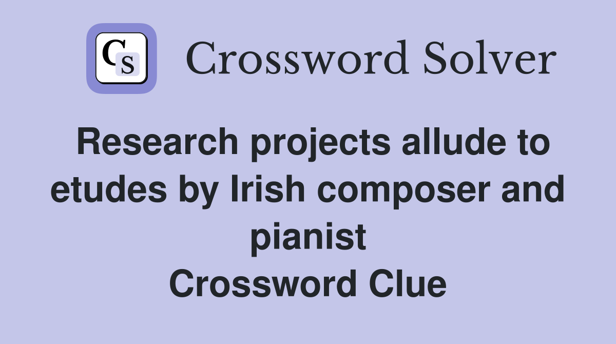 Research projects allude to etudes by Irish composer and pianist Crossword Clue