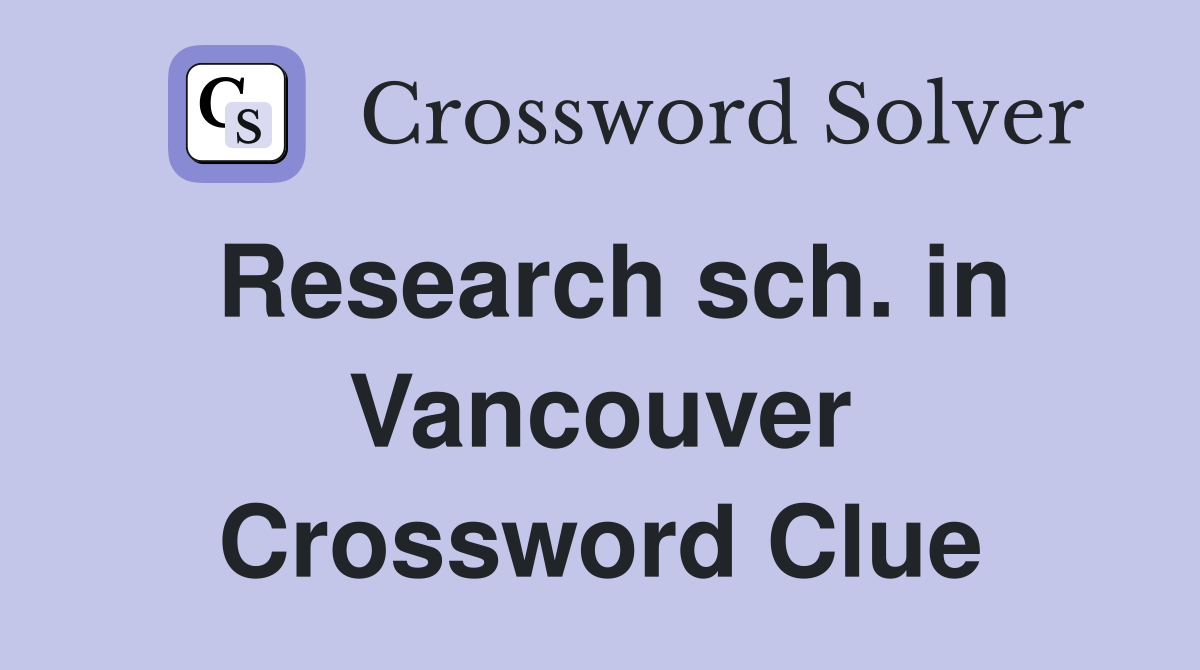 Research sch. in Vancouver Crossword Clue