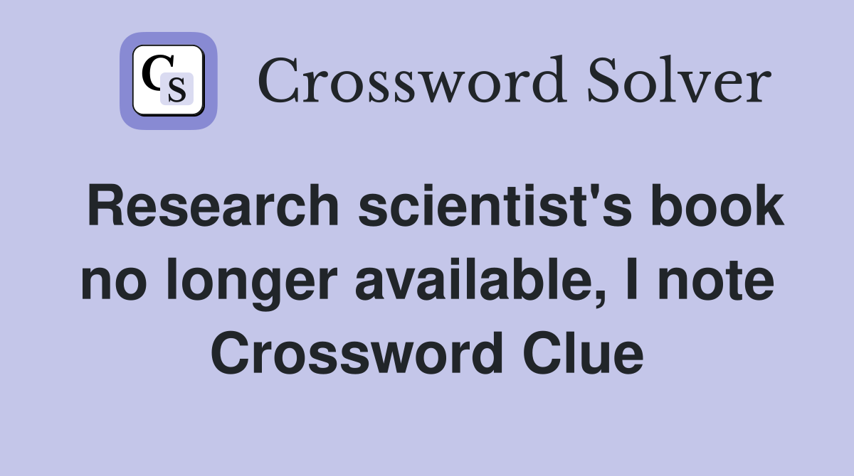 Research scientist's book no longer available, I note Crossword Clue