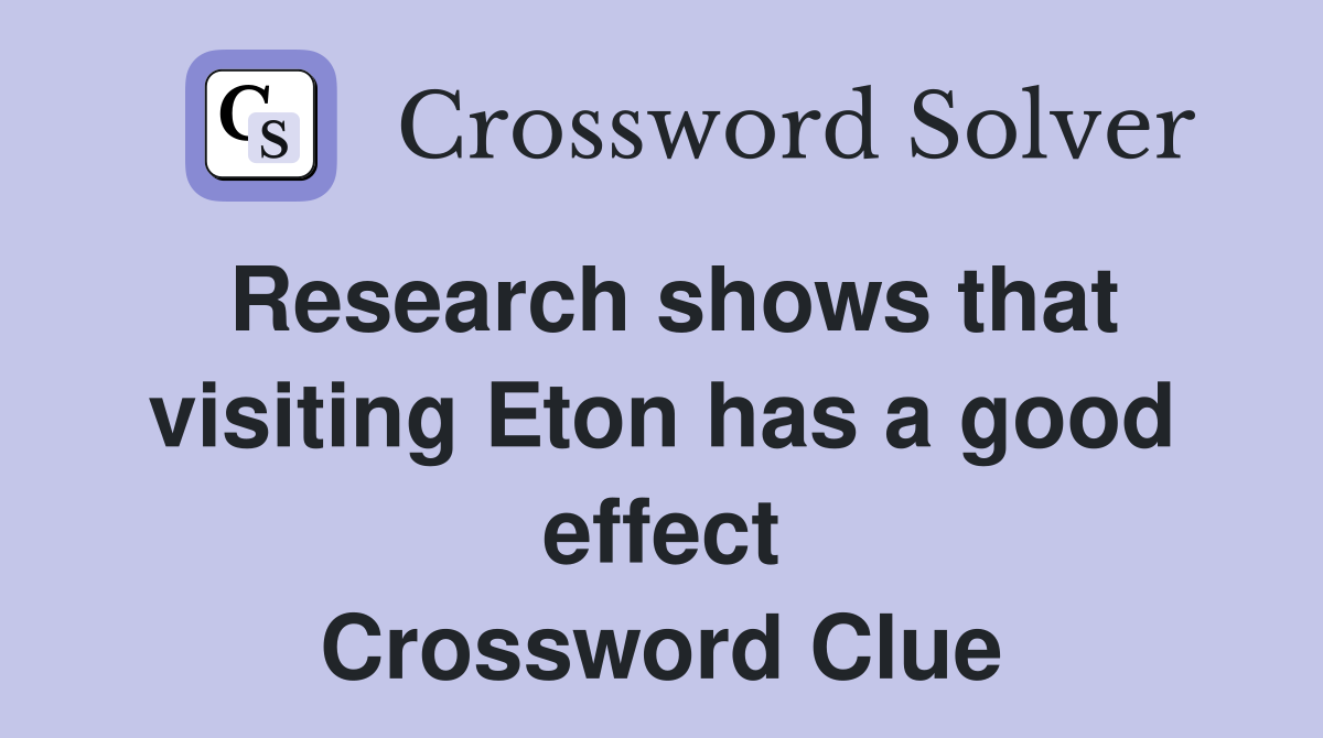 Research shows that visiting Eton has a good effect Crossword Clue