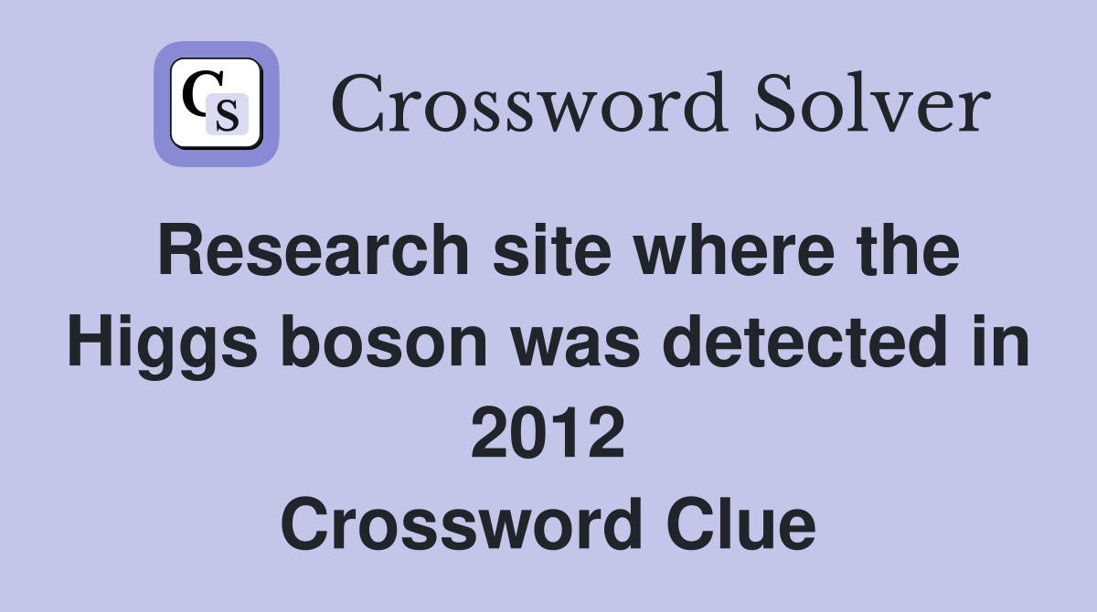 Research site where the Higgs boson was detected in 2012 Crossword Clue
