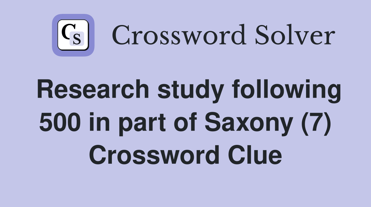 Research study following 500 in part of Saxony (7) Crossword Clue