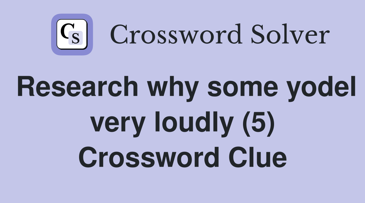 Research why some yodel very loudly (5) Crossword Clue