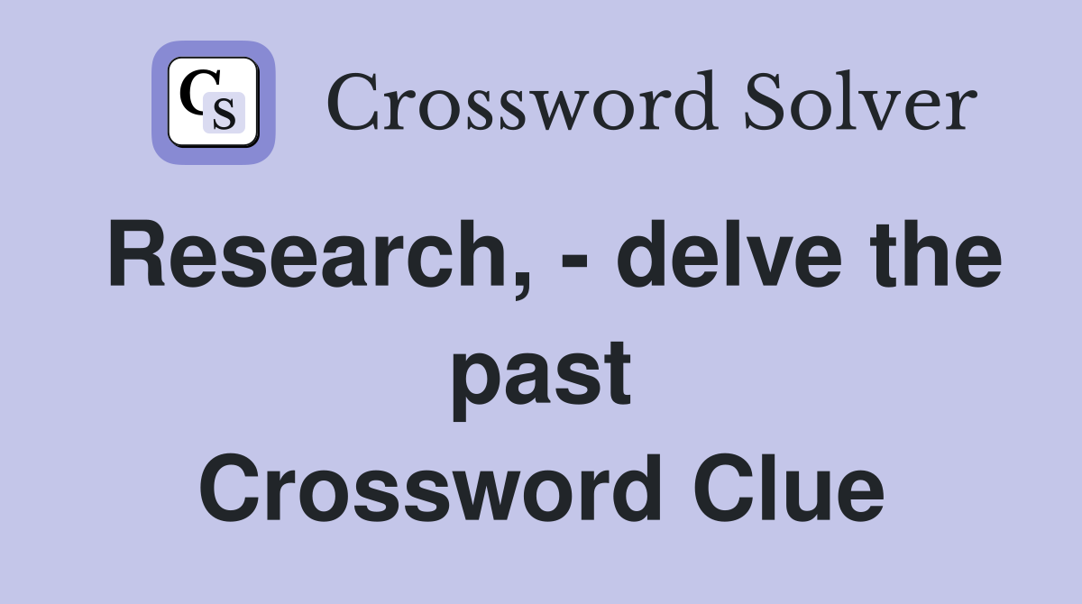 Research, - delve the past Crossword Clue