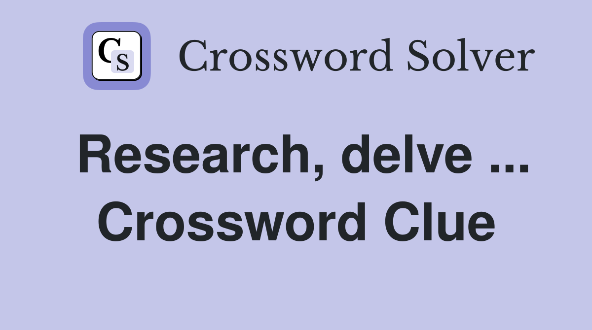 Research, delve ... Crossword Clue