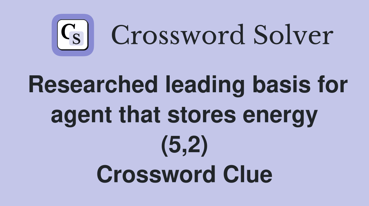 Researched leading basis for agent that stores energy (5,2) Crossword Clue