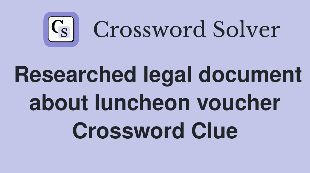 Researched legal document about luncheon voucher Crossword Clue