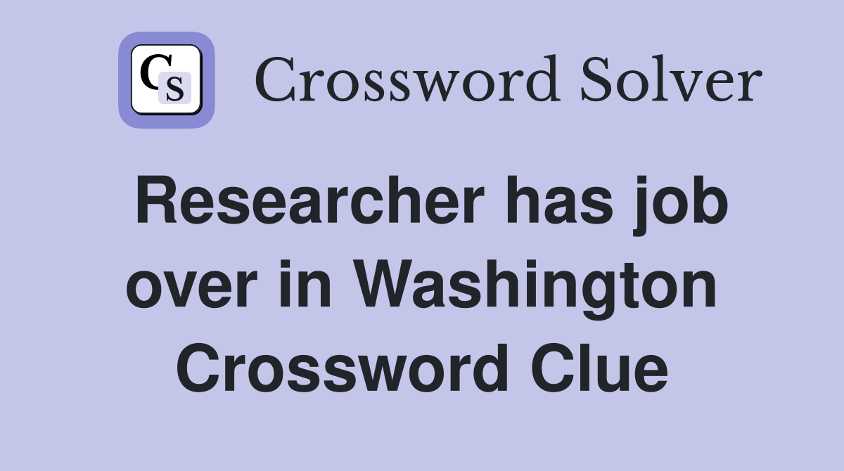 Researcher has job over in Washington Crossword Clue