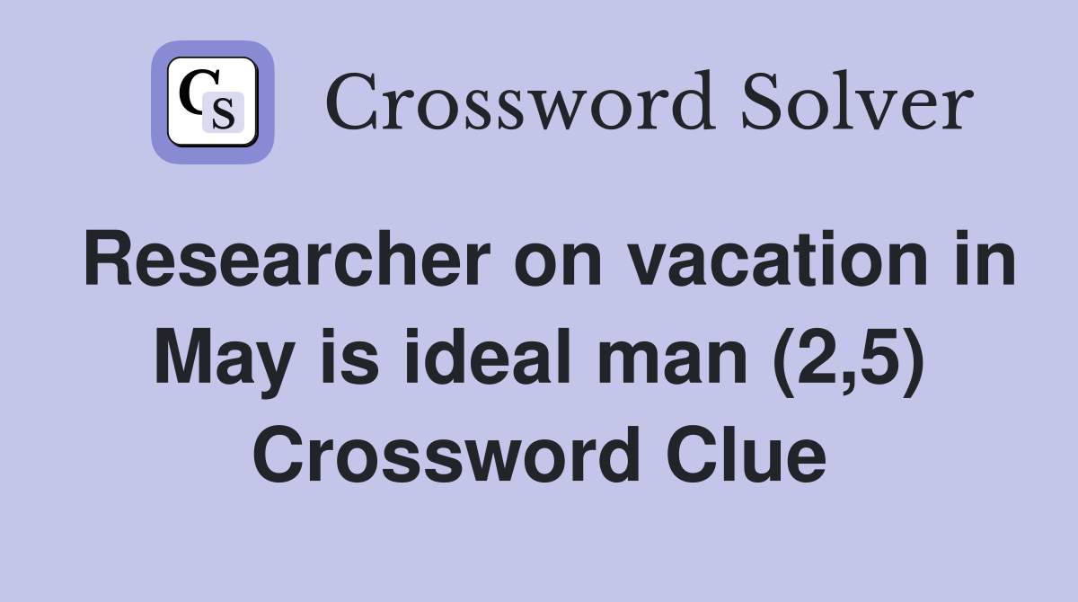 Researcher on vacation in May is ideal man (2,5) Crossword Clue