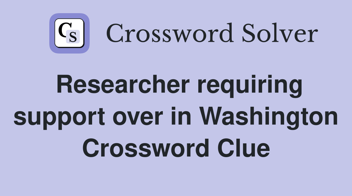 Researcher requiring support over in Washington Crossword Clue
