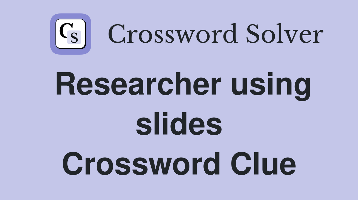 Researcher using slides Crossword Clue
