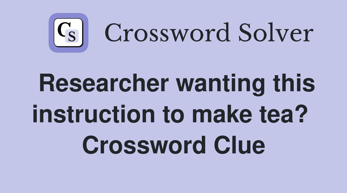 Researcher wanting this instruction to make tea?  Crossword Clue