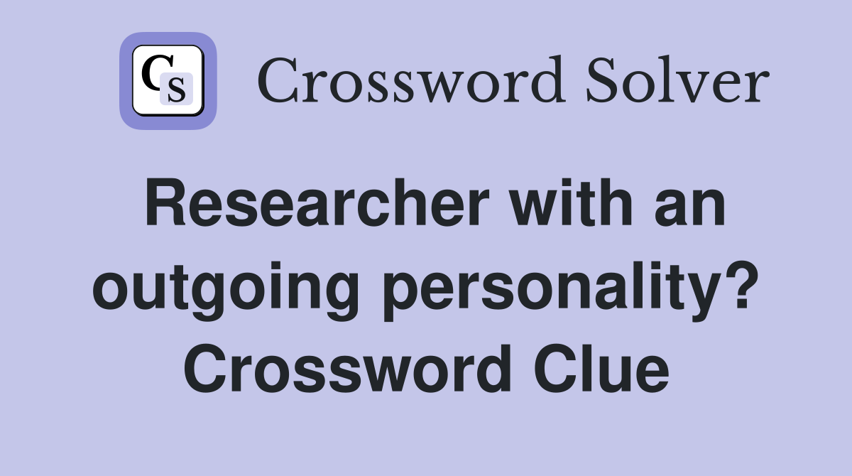 Researcher with an outgoing personality? Crossword Clue