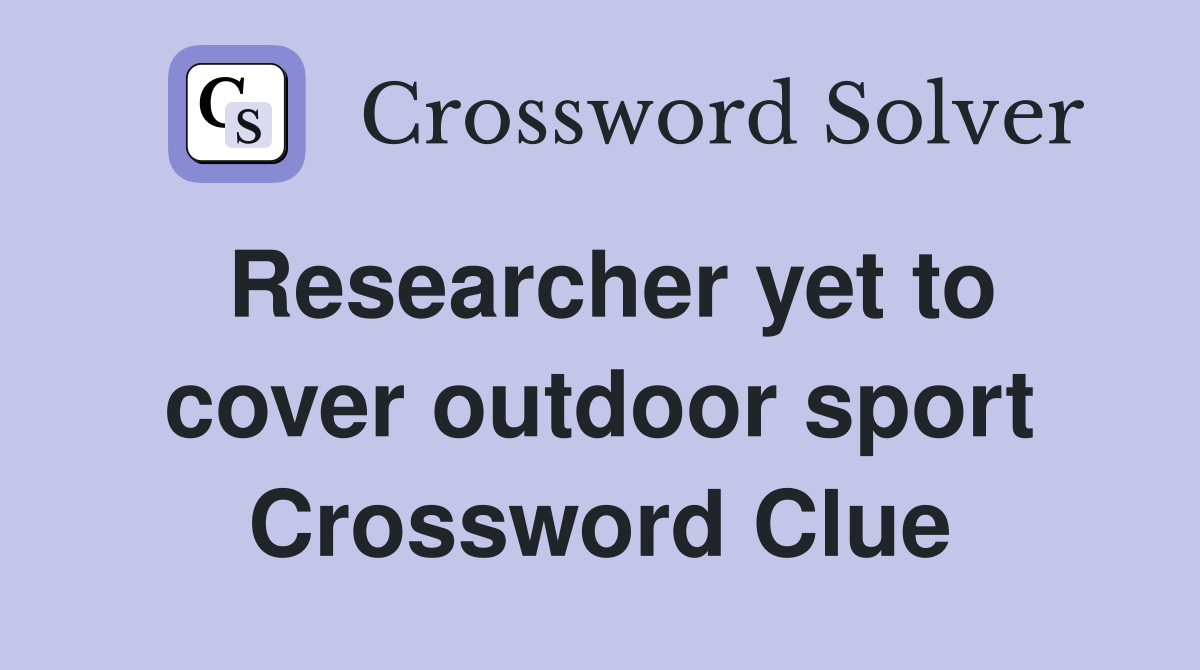 Researcher yet to cover outdoor sport Crossword Clue