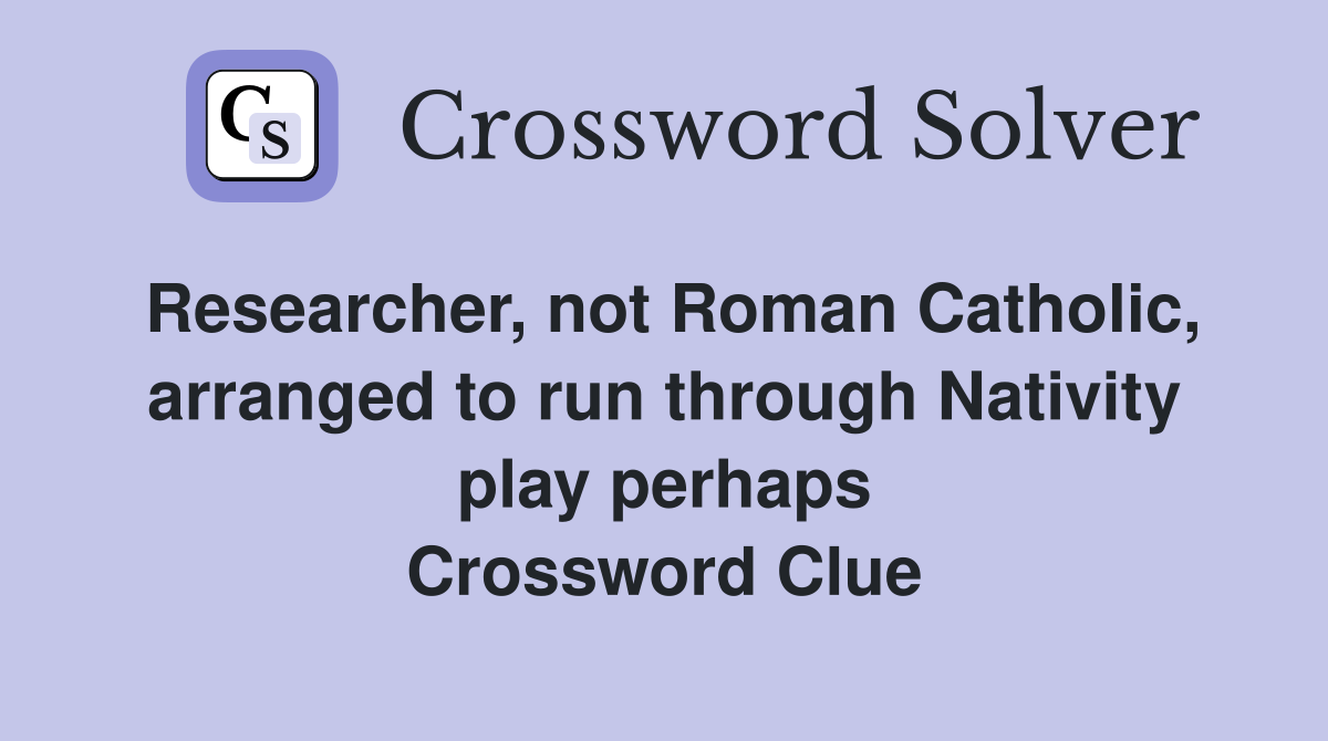 Researcher, not Roman Catholic, arranged to run through Nativity play perhaps Crossword Clue
