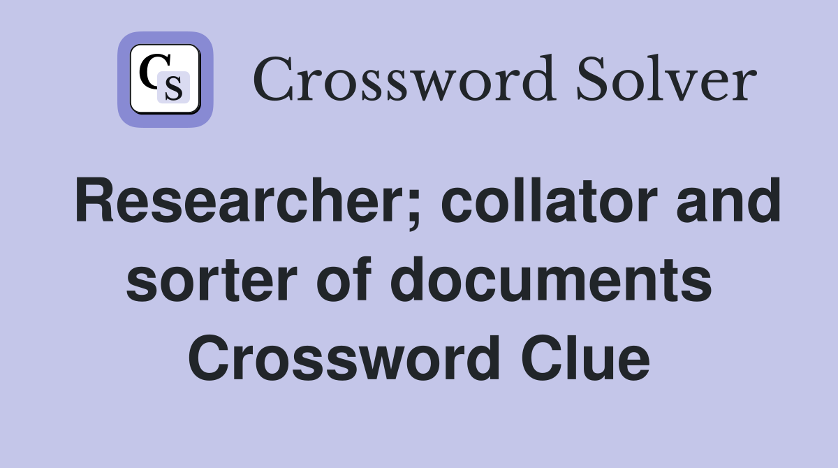 Researcher; collator and sorter of documents Crossword Clue