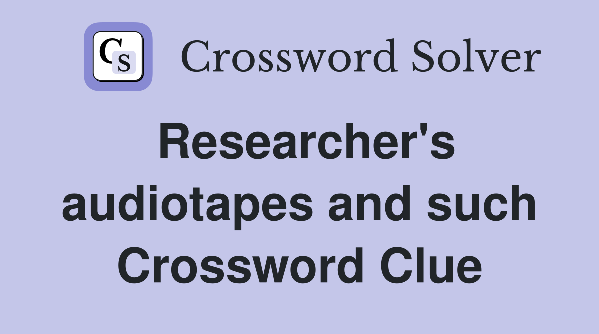 Researcher's audiotapes and such Crossword Clue