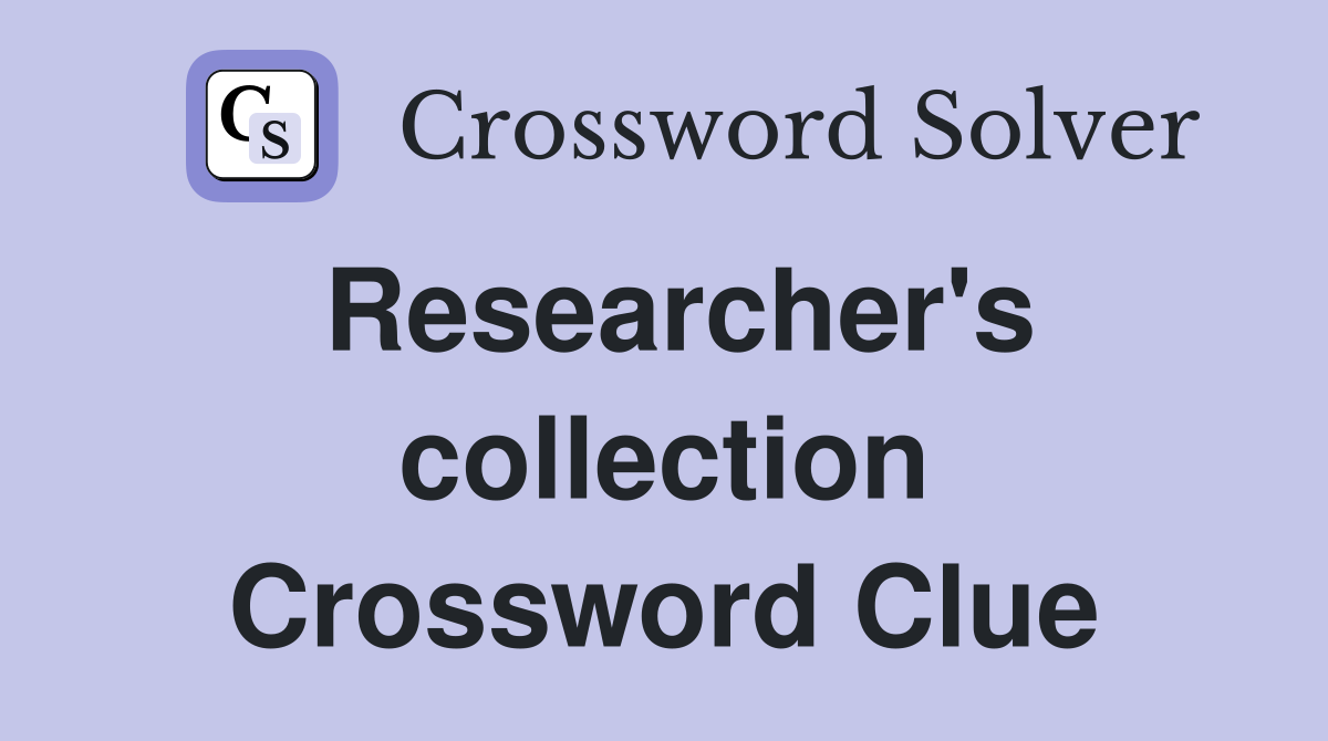 Researcher's collection Crossword Clue