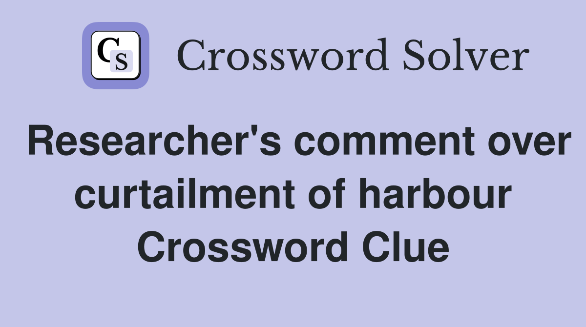 Researcher's comment over curtailment of harbour Crossword Clue