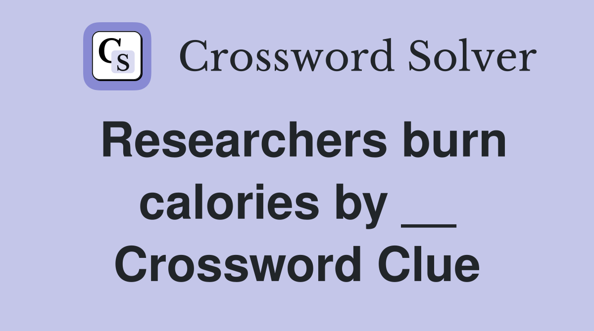 Researchers burn calories by __ Crossword Clue