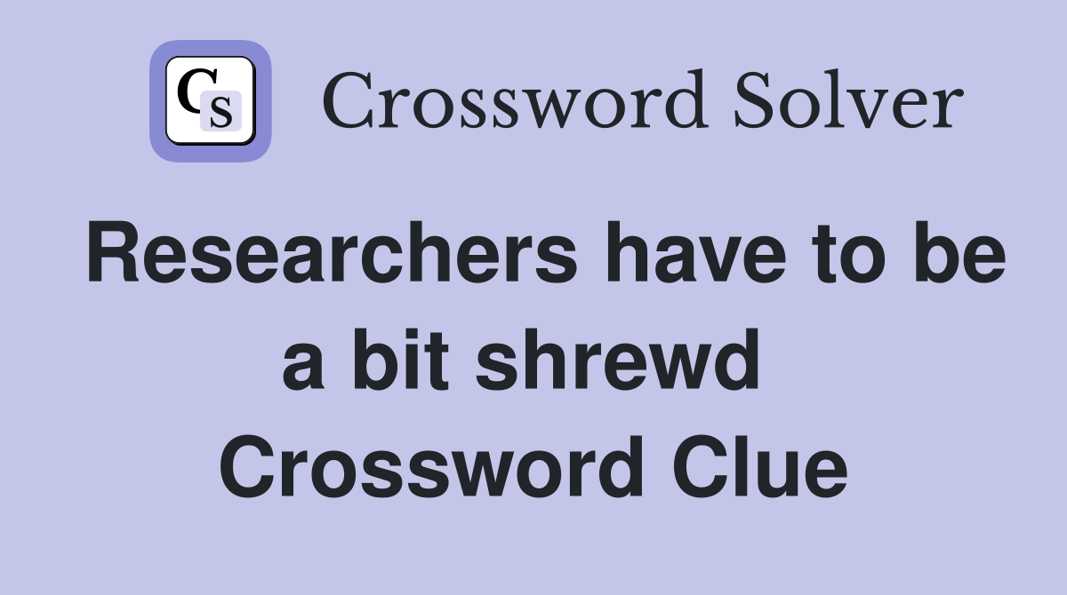 Researchers have to be a bit shrewd  Crossword Clue