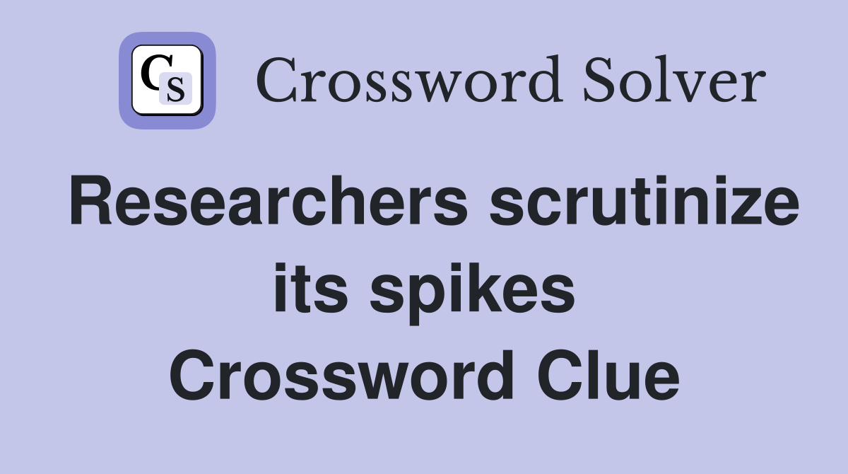 Researchers scrutinize its spikes Crossword Clue