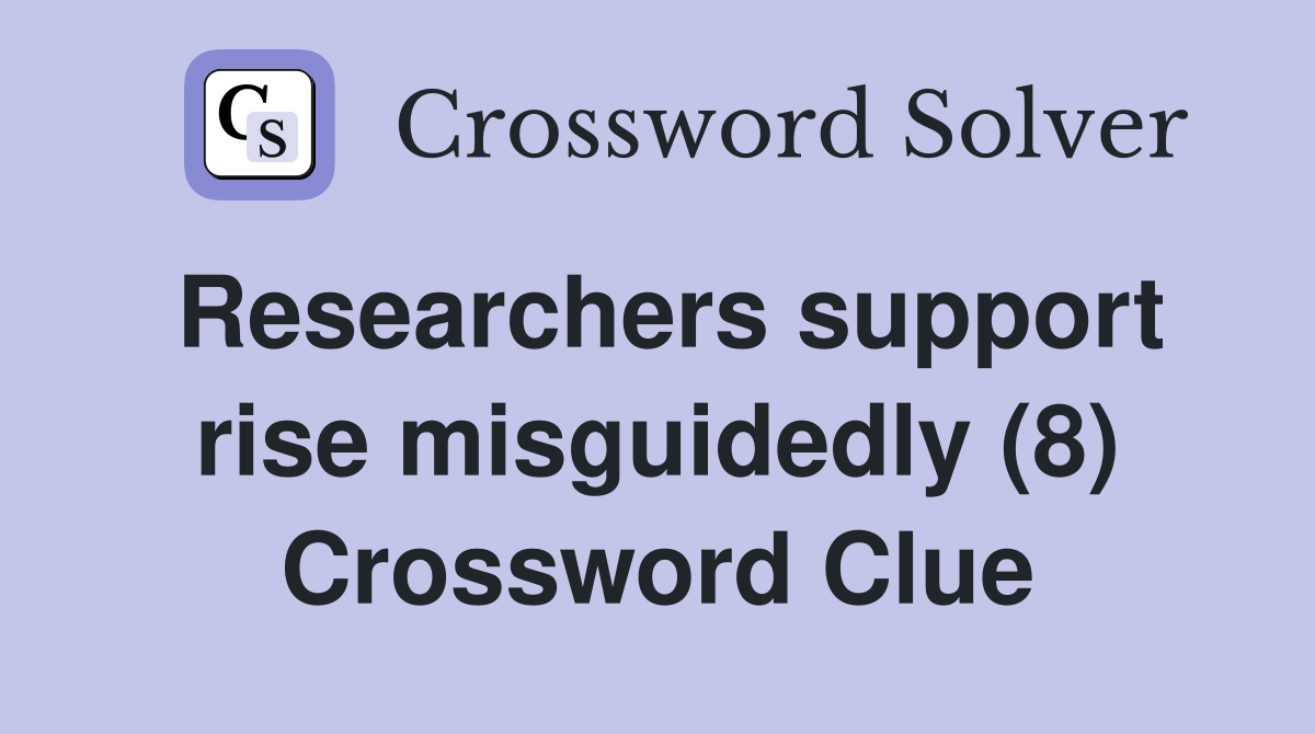 Researchers support rise misguidedly (8) Crossword Clue