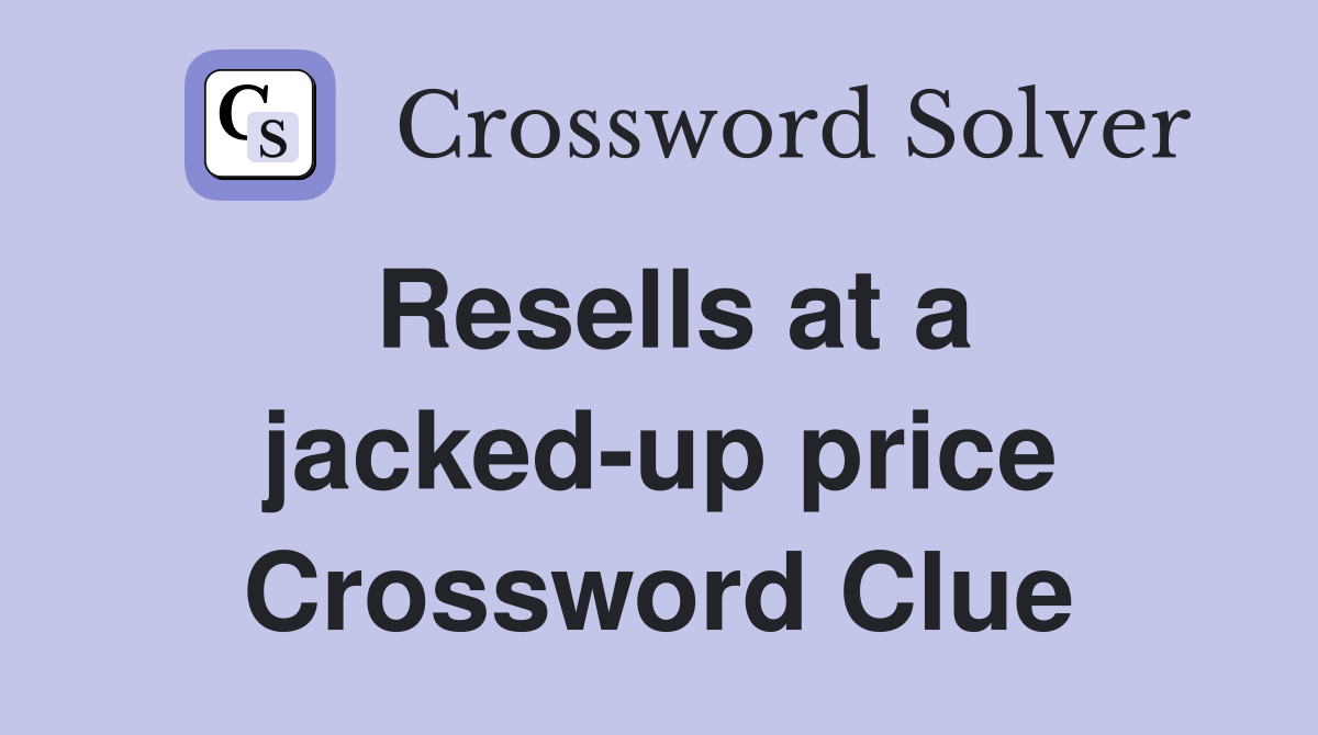 Resells at a jacked-up price Crossword Clue
