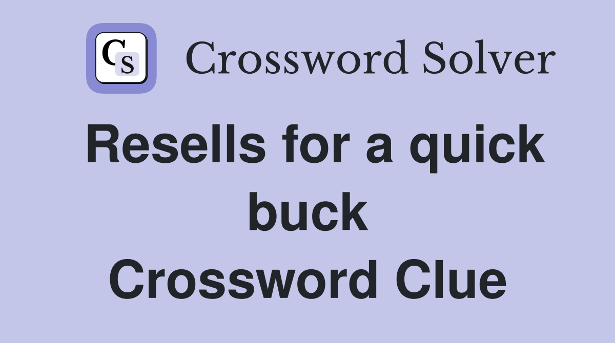 Resells for a quick buck Crossword Clue