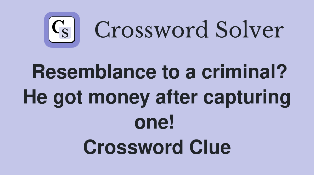 Resemblance to a criminal? He got money after capturing one!  Crossword Clue