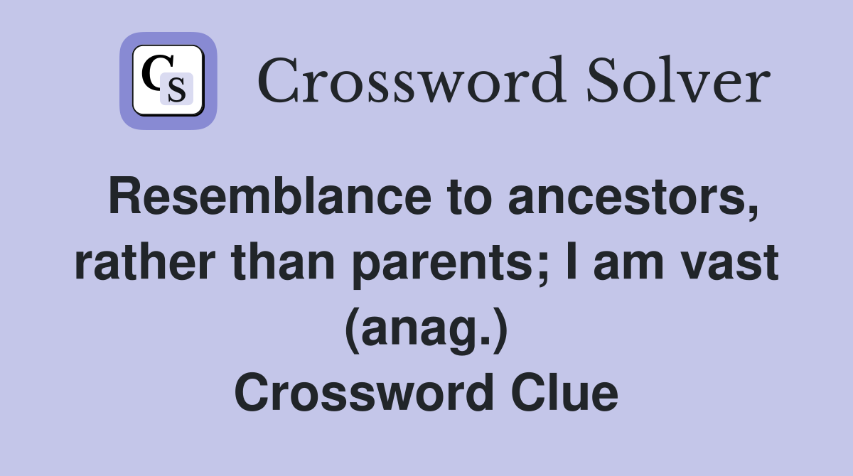 Resemblance to ancestors, rather than parents; I am vast (anag.) Crossword Clue