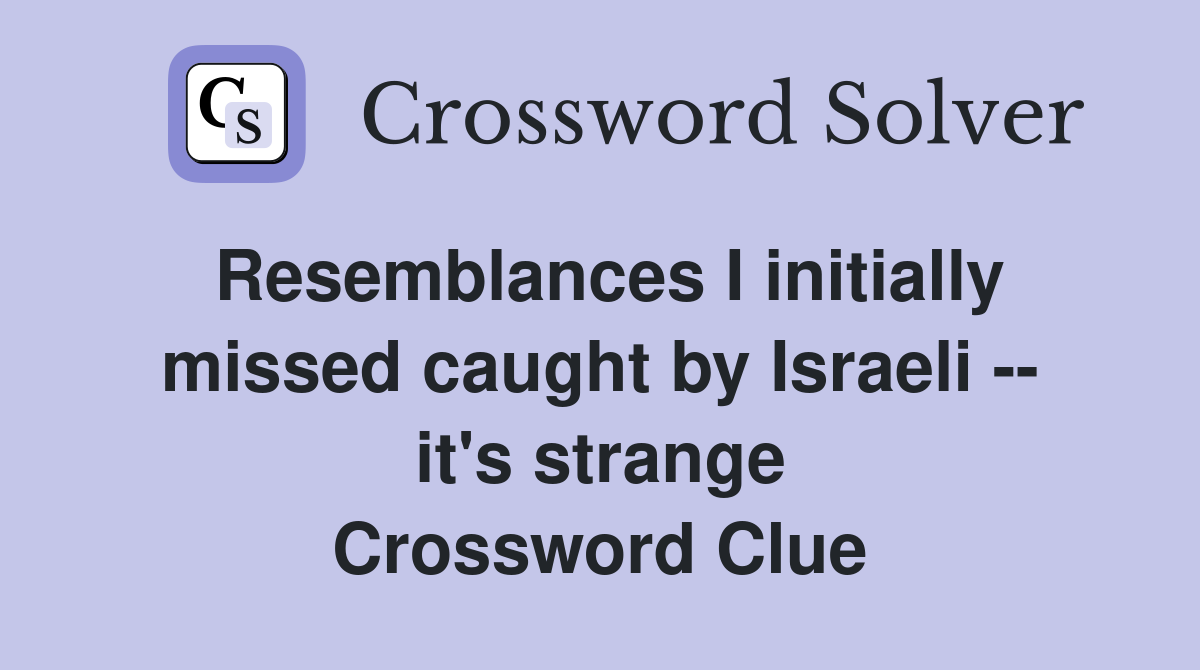 Resemblances I initially missed caught by Israeli -- it's strange Crossword Clue